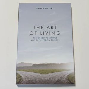 The Art of Living The Cardinal Virtues and the Freedom to Love by Edward Sri BK
